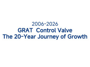 GRAT Control Valve The 20-Year Journey of Growth